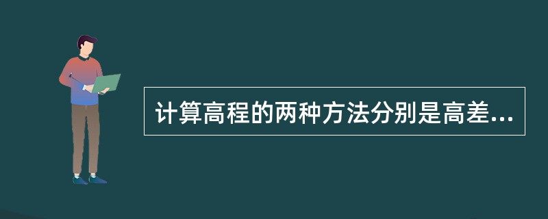 计算高程的两种方法分别是高差法和视线高法。当只需安置一次仪器就能确定若干个地面点