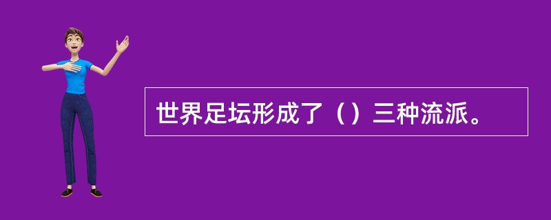 世界足坛形成了（）三种流派。