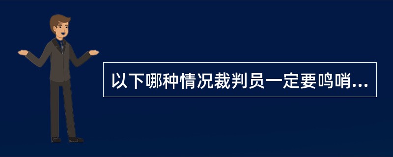 以下哪种情况裁判员一定要鸣哨（）