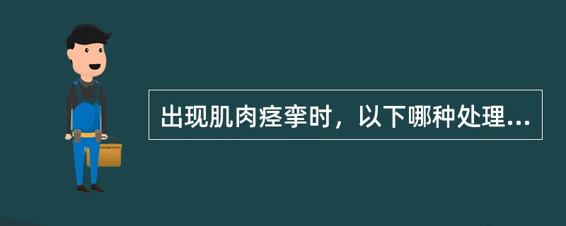 出现肌肉痉挛时，以下哪种处理方法较为妥当（）