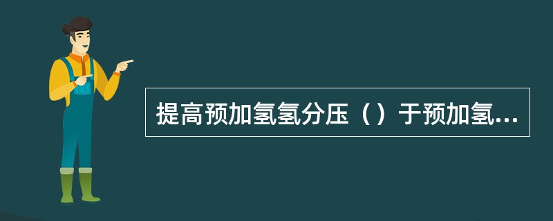 提高预加氢氢分压（）于预加氢反应，并（）了预加氢催化剂积炭生成速率。