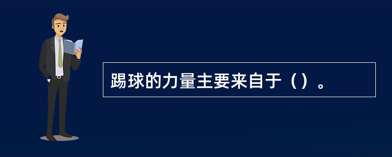 踢球的力量主要来自于（）。