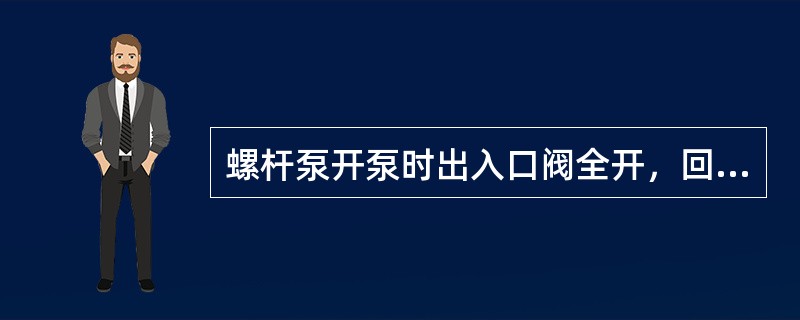 螺杆泵开泵时出入口阀全开，回油箱关死