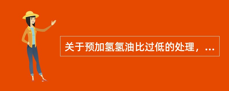 关于预加氢氢油比过低的处理，下列操作正确的是（）。