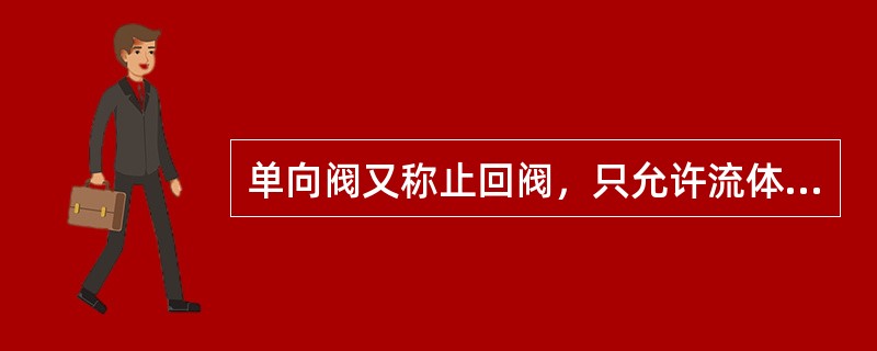 单向阀又称止回阀，只允许流体的一方向流动，可以自动关闭，防止倒流.