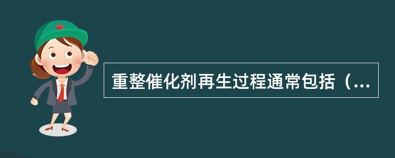 重整催化剂再生过程通常包括（）等过程。