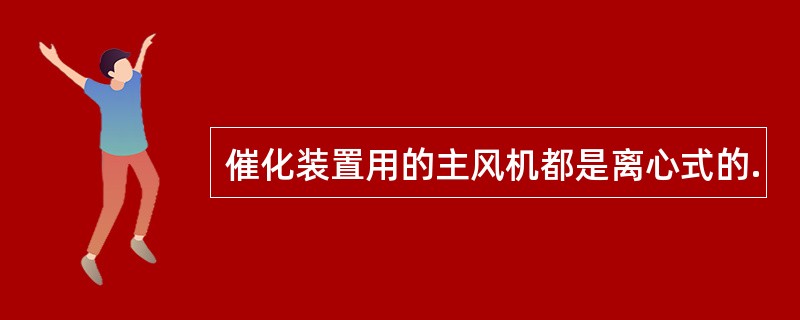 催化装置用的主风机都是离心式的.