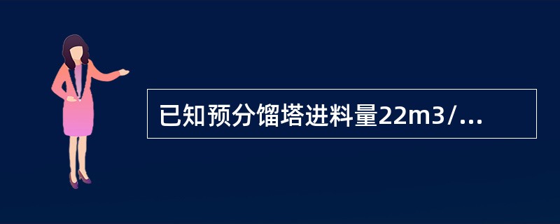 已知预分馏塔进料量22m3/h，回流量10.4m3/h，拔头油外送流量3m3/h