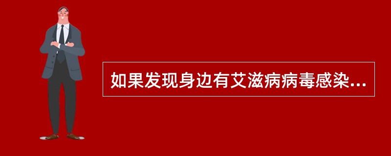 如果发现身边有艾滋病病毒感染者、艾滋病患者，应尽量将其病情告知他人，以防传染。