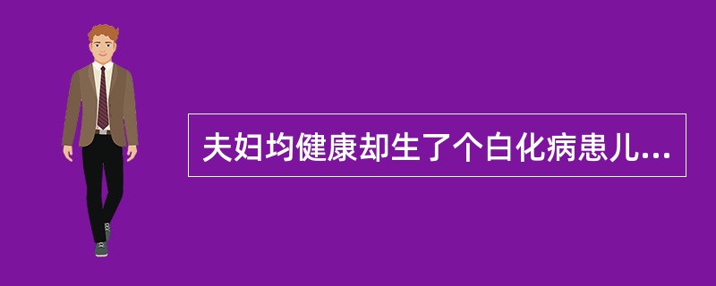 夫妇均健康却生了个白化病患儿，这是由于他们均是白化病致病基因携带者。