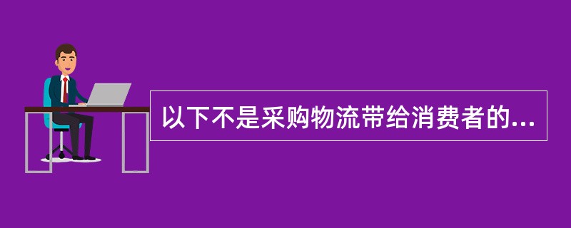 以下不是采购物流带给消费者的效用的是（）。