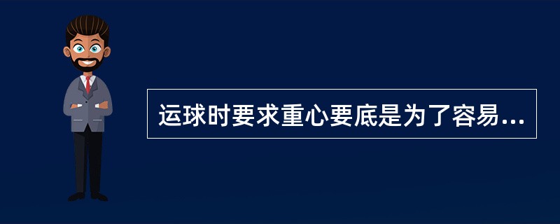 运球时要求重心要底是为了容易快速的改变运球方向。
