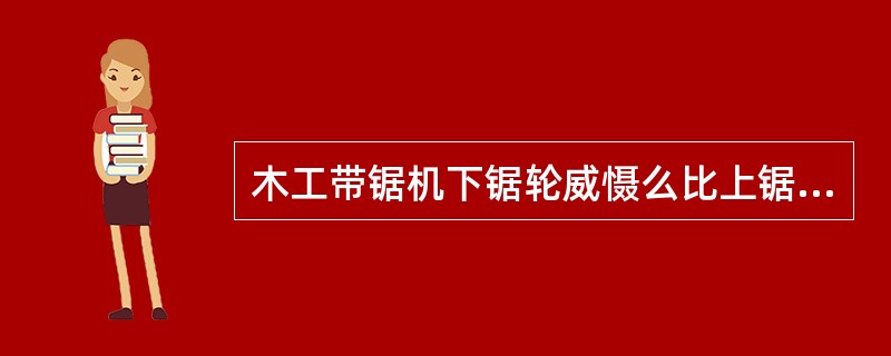 木工带锯机下锯轮威慑么比上锯轮要重？