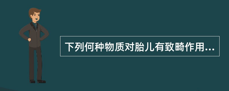 下列何种物质对胎儿有致畸作用（）。