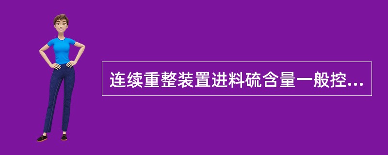 连续重整装置进料硫含量一般控制在（）ppm。