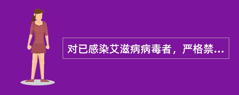 对已感染艾滋病病毒者，严格禁止献血、献精液、献器官。