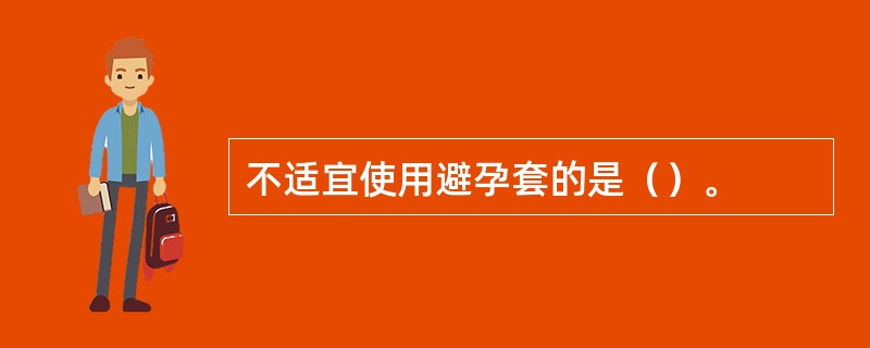 不适宜使用避孕套的是（）。