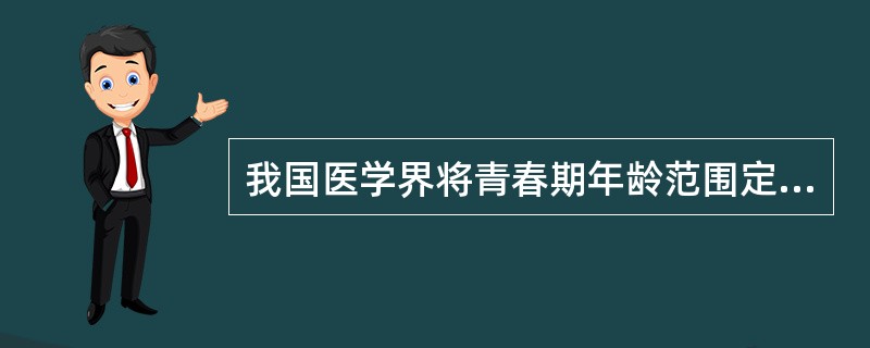 我国医学界将青春期年龄范围定为（）。