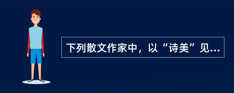 下列散文作家中，以“诗美”见长的是（）。