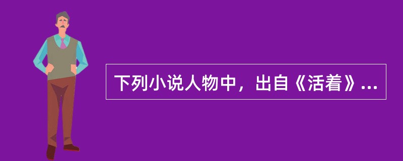 下列小说人物中，出自《活着》的有（）。