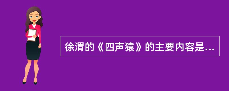 徐渭的《四声猿》的主要内容是什么？它对明杂剧的创作产生过什么影响？