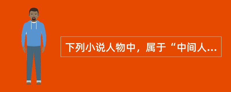 下列小说人物中，属于“中间人物”的有（）。