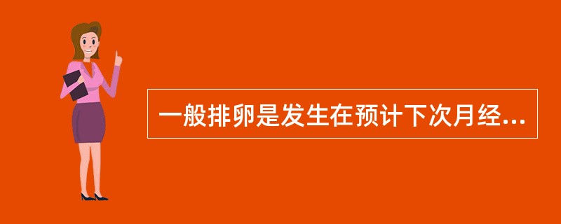 一般排卵是发生在预计下次月经来潮前（）。