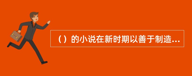 （）的小说在新时期以善于制造“叙述圈套”而著称。
