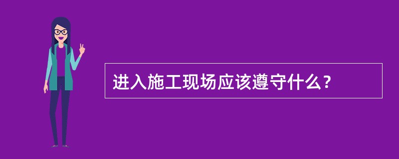 进入施工现场应该遵守什么？