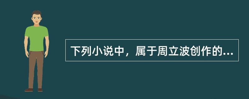 下列小说中，属于周立波创作的有（）。