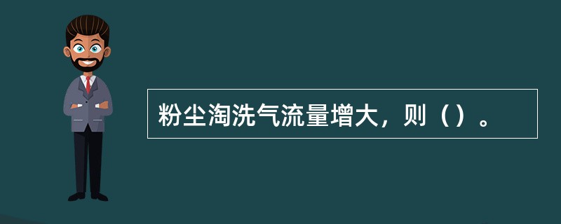 粉尘淘洗气流量增大，则（）。
