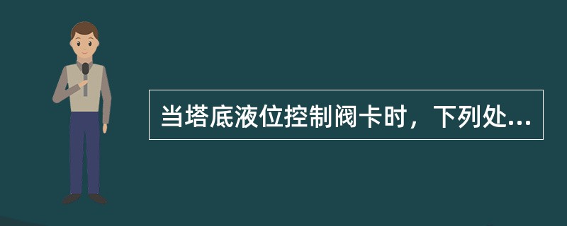 当塔底液位控制阀卡时，下列处理正确的是（）。