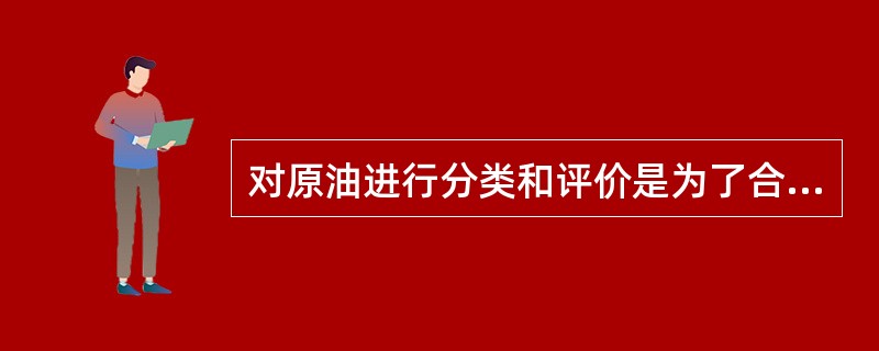 对原油进行分类和评价是为了合理利用和加工。