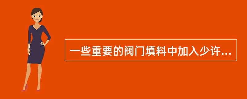 一些重要的阀门填料中加入少许锌料的作用是防止填料粘结，以便更换填料。