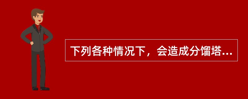 下列各种情况下，会造成分馏塔产生漏液现象的是（）。