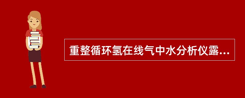 重整循环氢在线气中水分析仪露点显示值突然升至-40℃，此时操作员应采取的措施是（