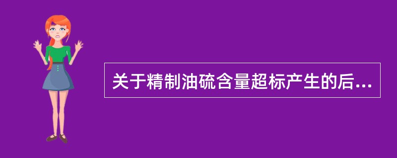 关于精制油硫含量超标产生的后果，下列叙述正确的是（）。