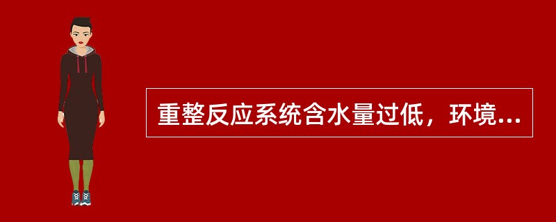 重整反应系统含水量过低，环境过干的现象、危害及处理。