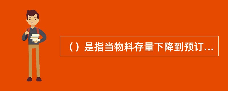 （）是指当物料存量下降到预订的最低存量时，按规定的数量进行订购补充一种采购成本控