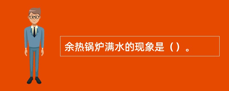 余热锅炉满水的现象是（）。