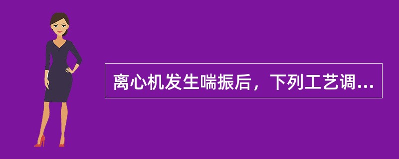 离心机发生喘振后，下列工艺调整错误的是（）。