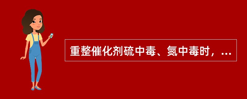 重整催化剂硫中毒、氮中毒时，需采取的措施有（）。