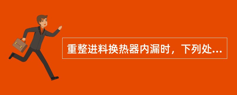 重整进料换热器内漏时，下列处理正确的是（）。