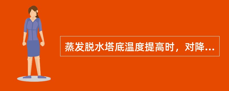 蒸发脱水塔底温度提高时，对降低塔底油的（）有利。