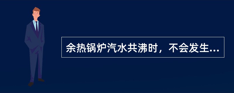 余热锅炉汽水共沸时，不会发生的现象是（）。