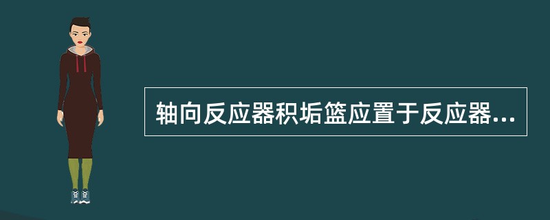 轴向反应器积垢篮应置于反应器床层的（）。