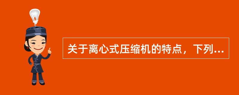 关于离心式压缩机的特点，下列说法正确的是（）。