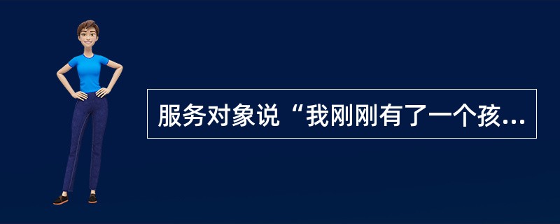 服务对象说“我刚刚有了一个孩子，我不想再怀孕了。”服务人员正确的反应是（）。
