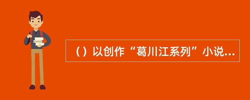 （）以创作“葛川江系列”小说而著称。