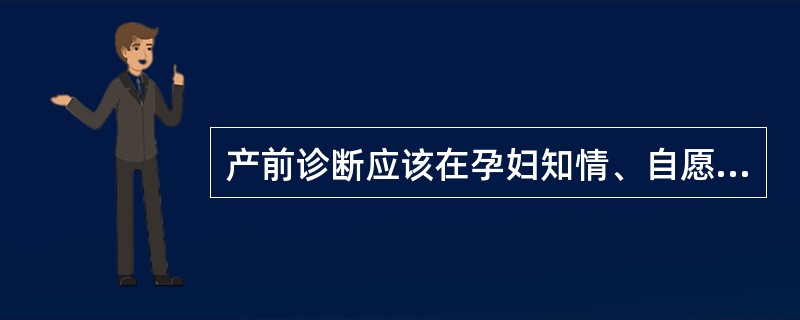 产前诊断应该在孕妇知情、自愿的原则下进行,并由孕妇根据产前诊断的结果做出决定。